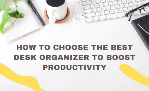 How to Choose the Best Desk Organizer to Boost Productivity