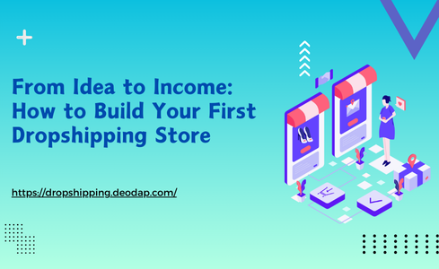 From Idea to Income: How to Build Your First Dropshipping Store