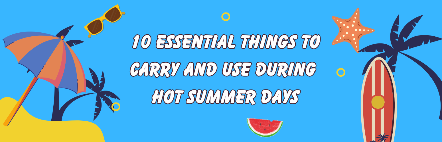 10 Essential Things to Carry and Use During Hot Summer Days