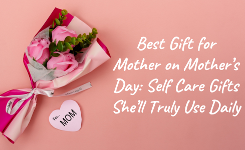 best mother’s day gifts self care products for mom daily routine essentials