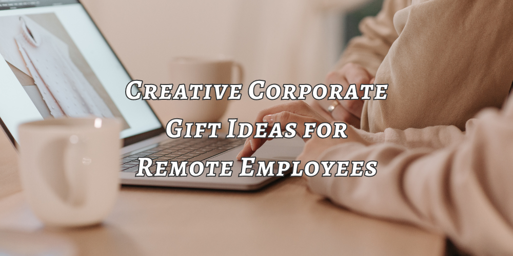 Creative Corporate Gift Ideas for Remote Employees