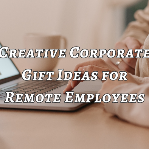 Creative Corporate Gift Ideas for Remote Employees