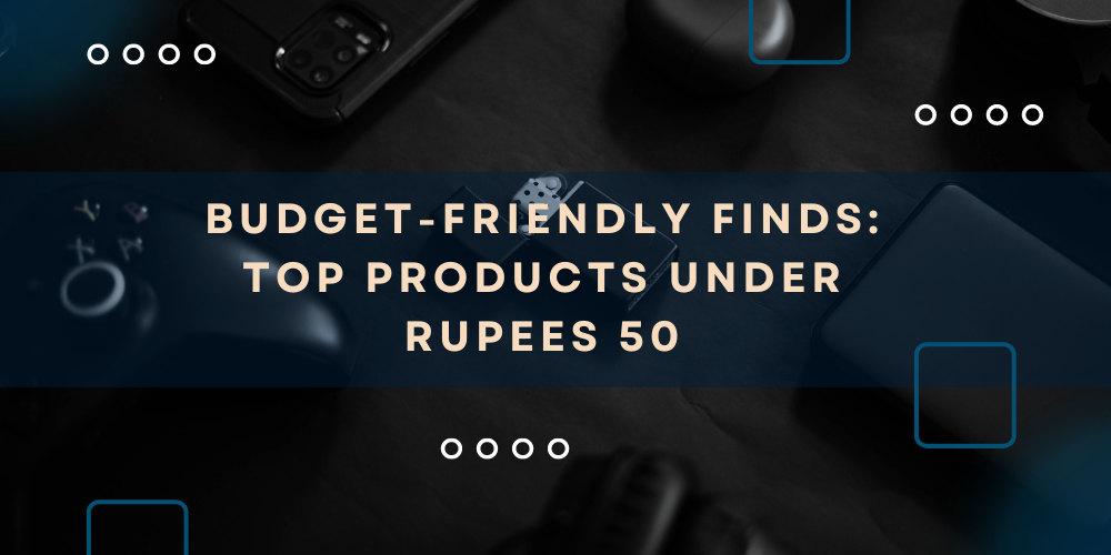 Budget-Friendly Finds: Top Products Under Rupees 50