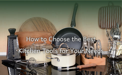 How to Choose the Best Kitchen Tools for Your Needs