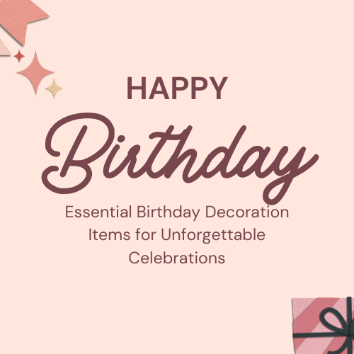 Essential Birthday Decoration Items for Unforgettable Celebrations