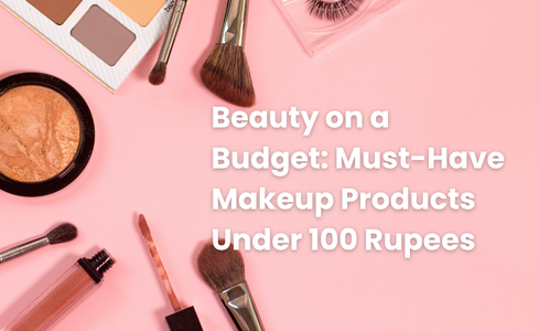 Beauty on a Budget: Must-Have Makeup Products Under 100 Rupees