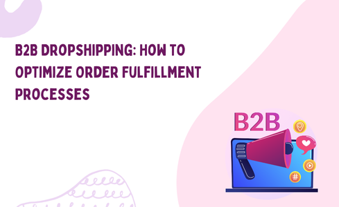 B2B Dropshipping: How to Optimize Order Fulfillment Processes