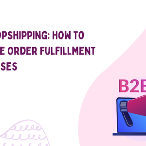 B2B Dropshipping: How to Optimize Order Fulfillment Processes