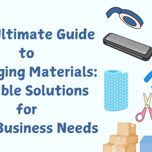 The Ultimate Guide to Packaging Materials: Durable Solutions for Your Business Needs