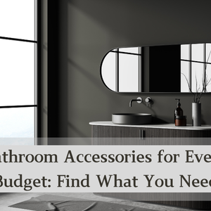 Bathroom Accessories for Every Budget: Find What You Need