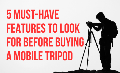 5 Must-Have Features to Check Before Buying a Mobile Tripod