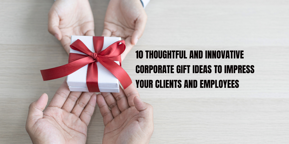 Thoughtful and Innovative Corporate Gift Ideas to Impress Your Clients and Employees