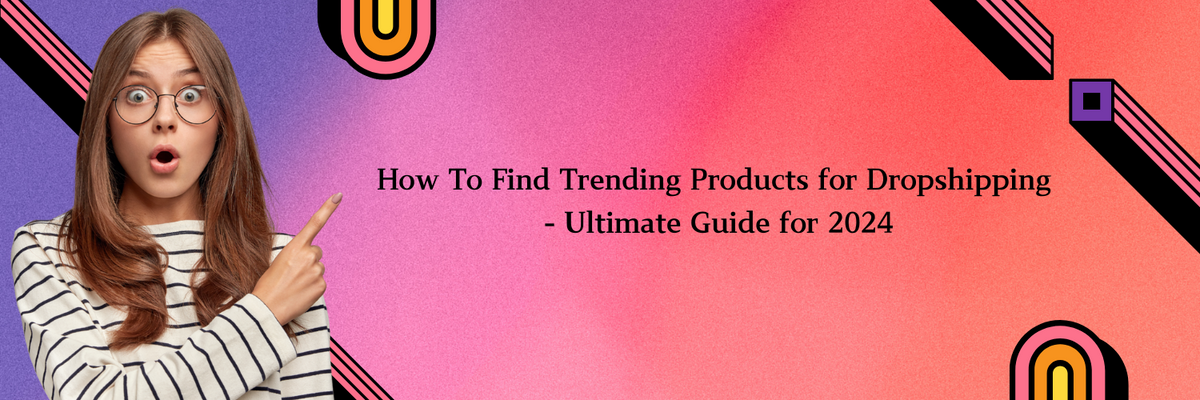 How To Find Trending Products for Dropshipping - Ultimate Guide for 2024