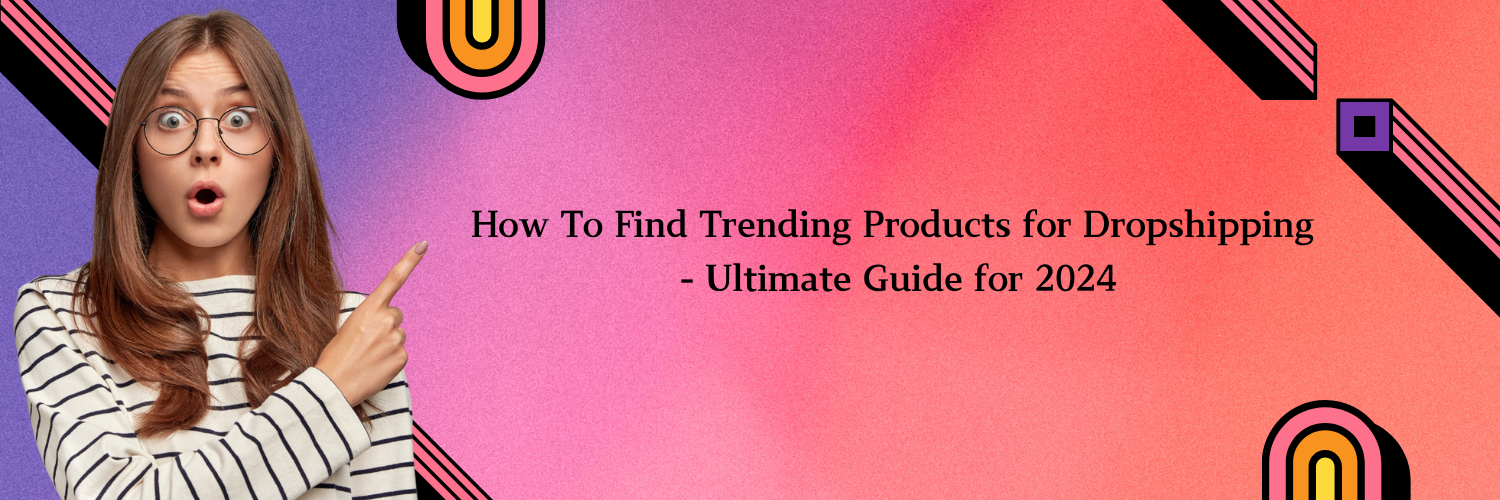 How To Find Trending Products for Dropshipping - Ultimate Guide for 2024
