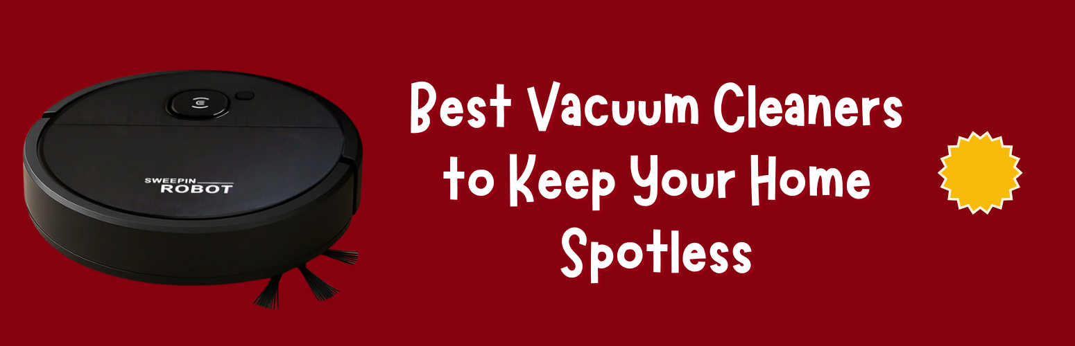 Tired of Dust? Best Vacuum Cleaners to Keep Your Home Spotless