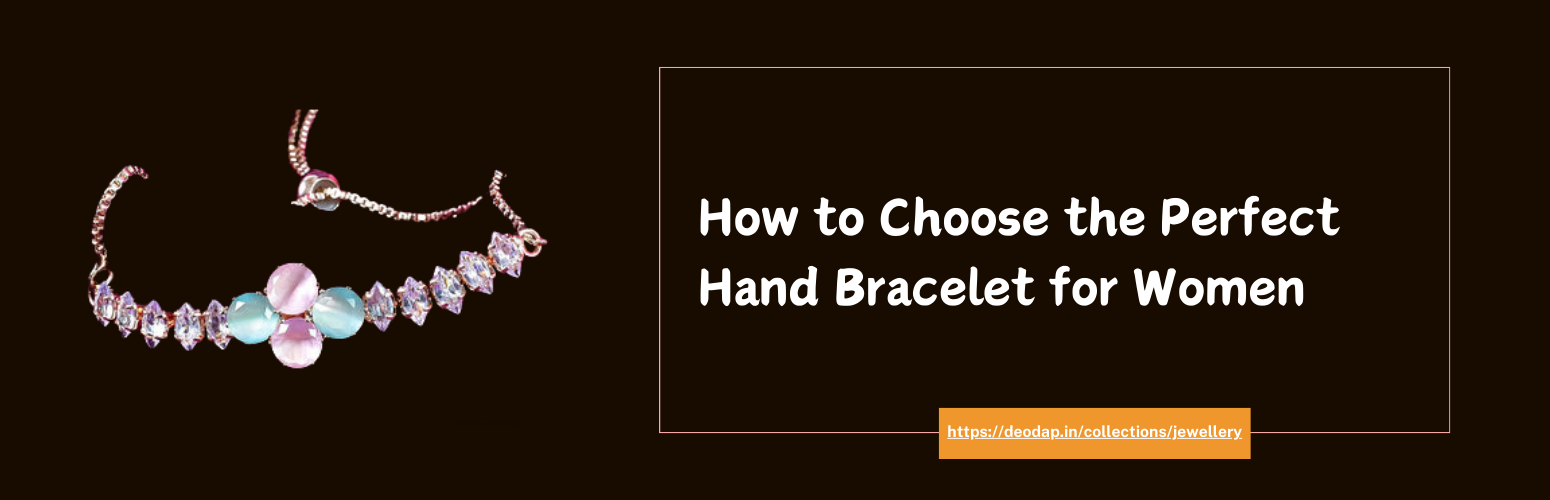 How to Choose the Perfect Hand Bracelet for Women: A Guide for Every Style