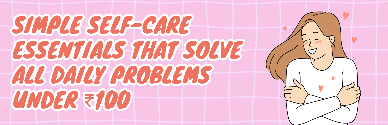Simple Self-Care Essentials That Solve All Daily Problems Under ₹100