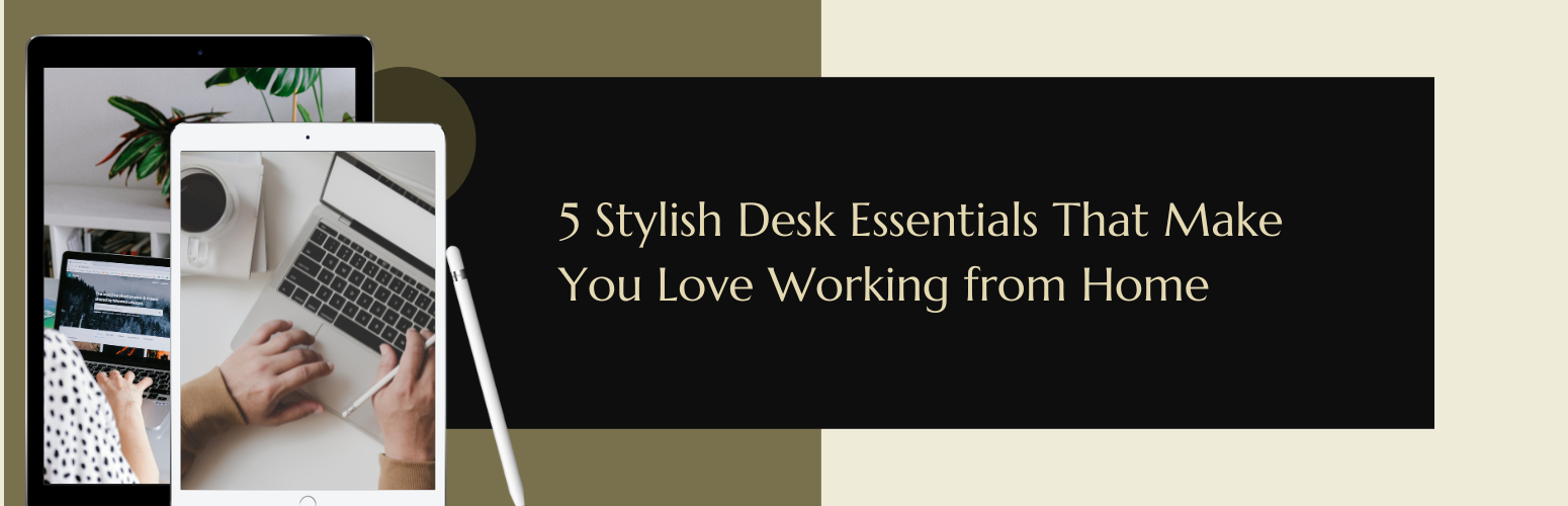 5 Stylish Desk Essentials That Make You Love Working from Home