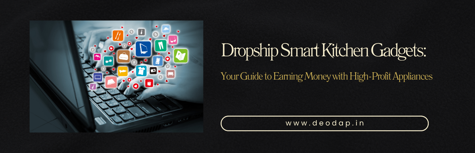 Dropship Smart Kitchen Gadgets: Your Guide to Earning Money with High-Profit Appliances