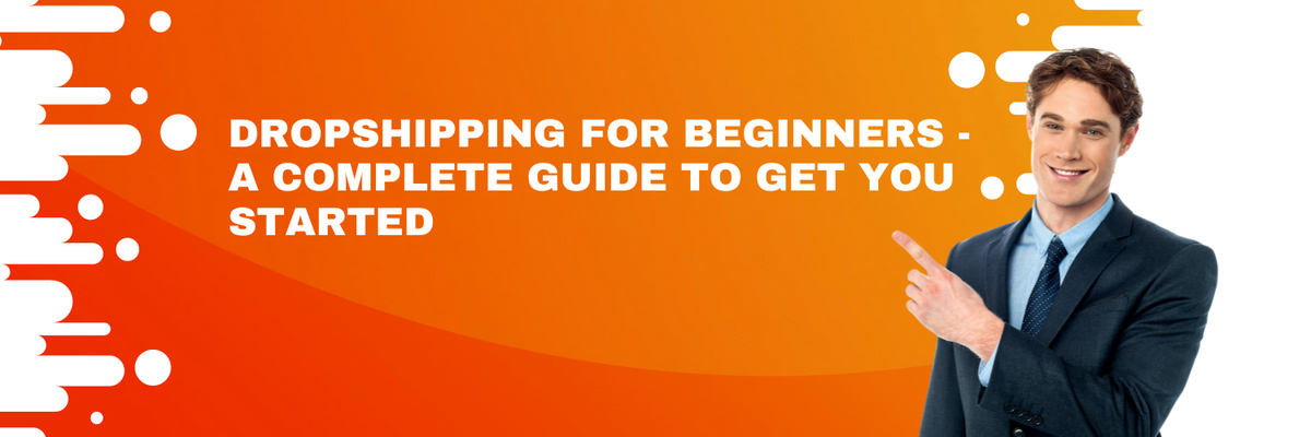Dropshipping for Beginners -  A Complete Guide to Get You Started