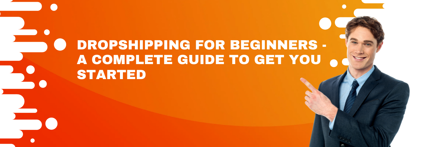 Dropshipping for Beginners -  A Complete Guide to Get You Started