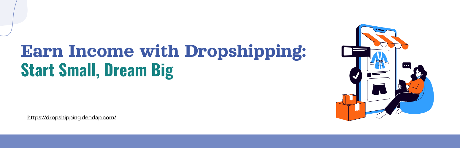 Earn Income with Dropshipping: Start Small, Dream Big