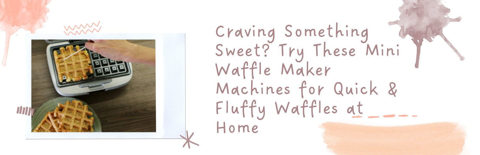 Craving Something Sweet? Try These Mini Waffle Maker Machines for Quick & Fluffy Waffles at Home