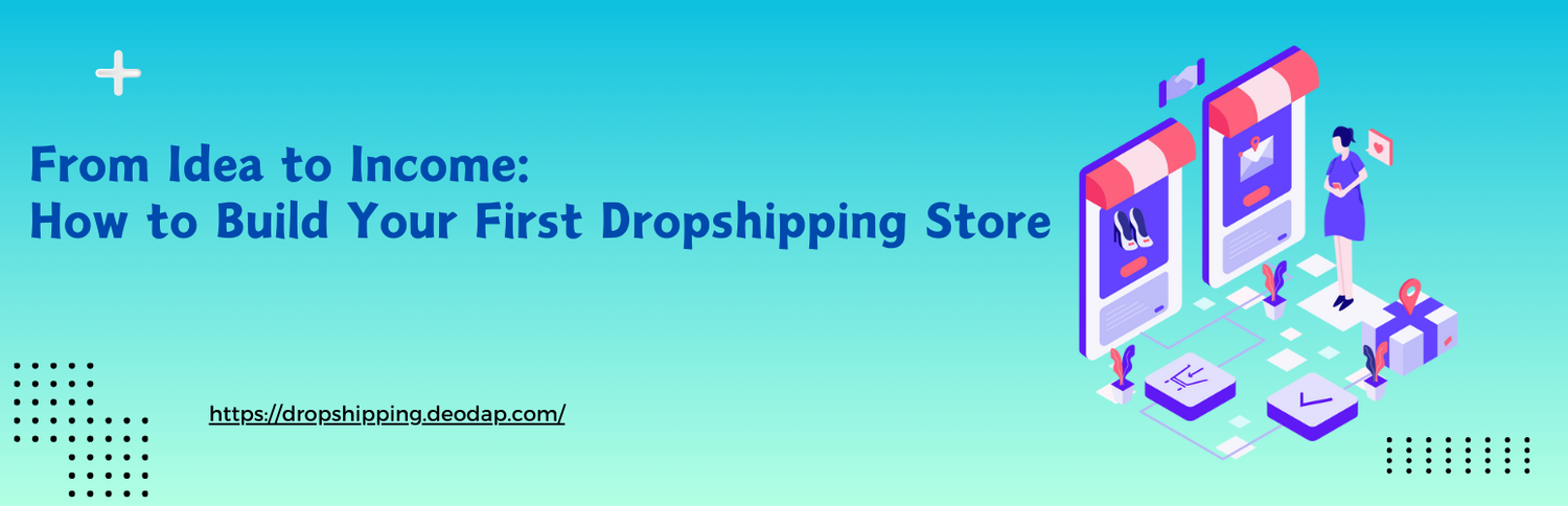 From Idea to Income: How to Build Your First Dropshipping Store