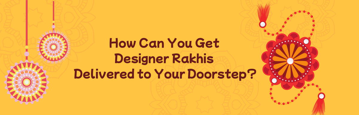 How Can You Get Designer Rakhis Delivered to Your Doorstep?