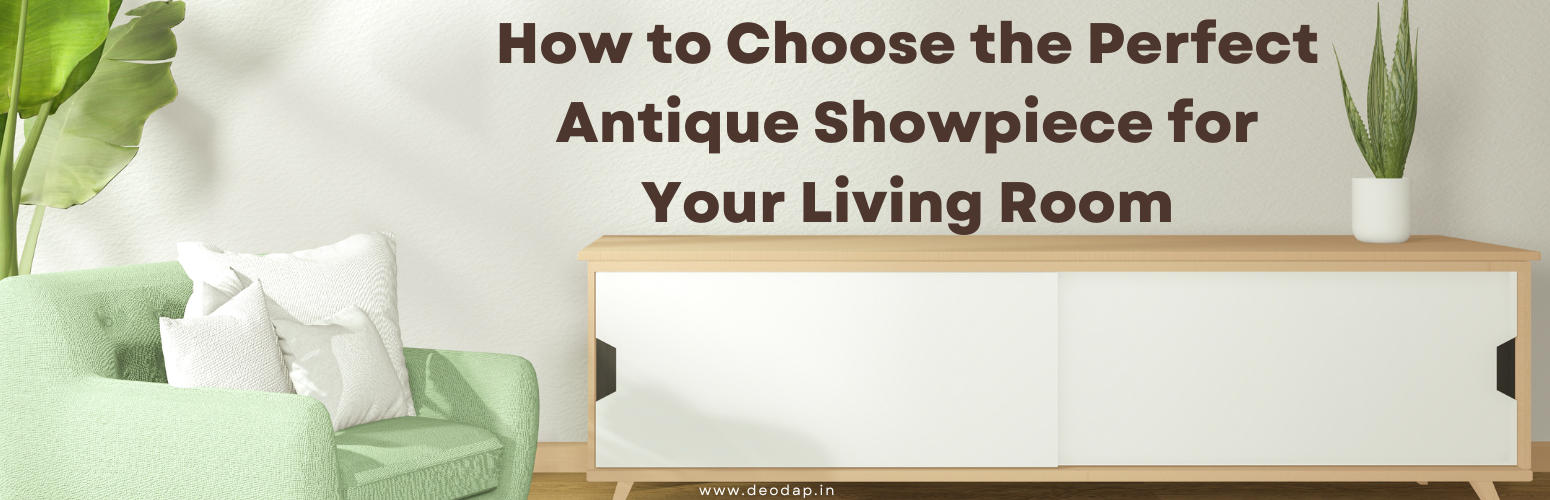How to Choose the Perfect Antique Showpiece for Your Living Room