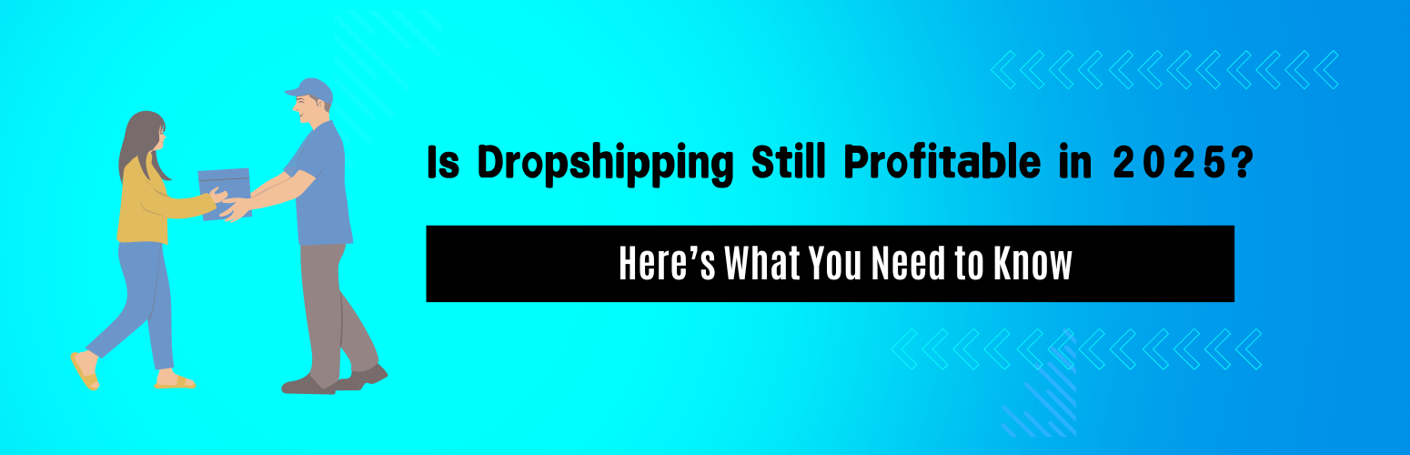 Is Dropshipping Still Profitable in 2025? Here’s What You Need to Know