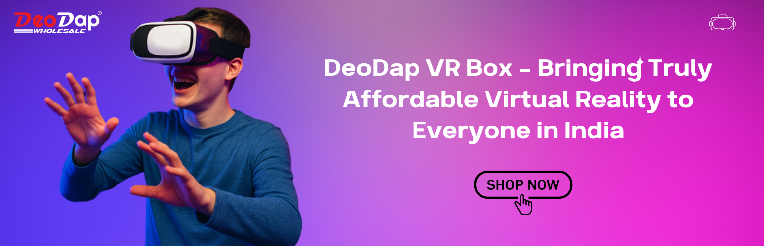DeoDap VR Box – Bringing Truly Affordable Virtual Reality to Everyone in India