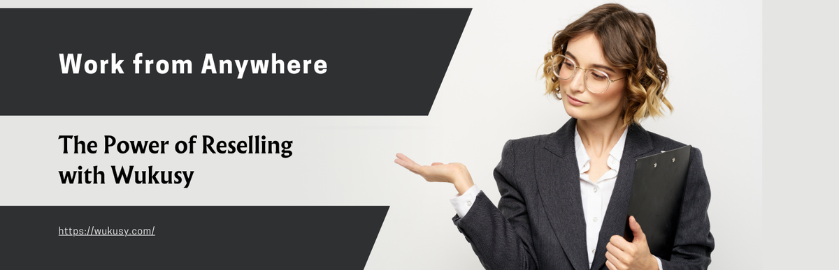 Work from Anywhere: The Power of Reselling with Wukusy