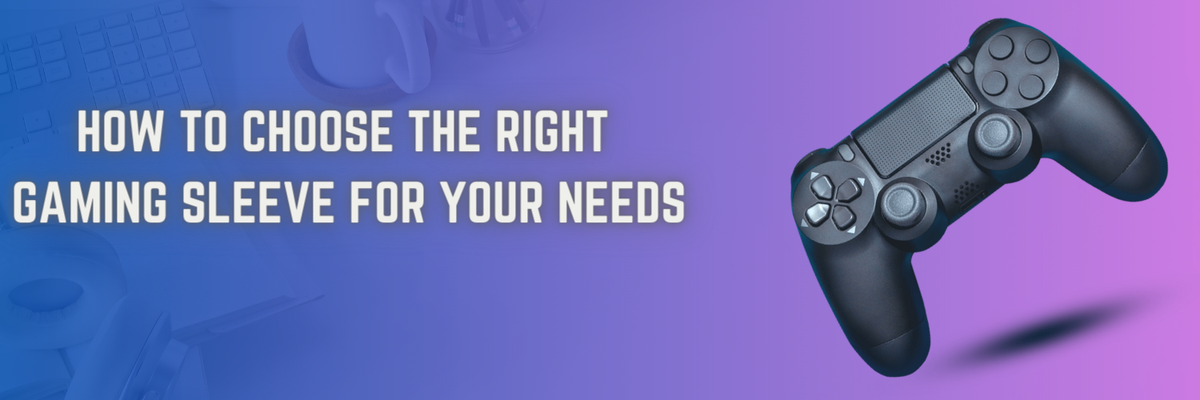 How to Choose the Right Gaming Sleeve for Your Needs
