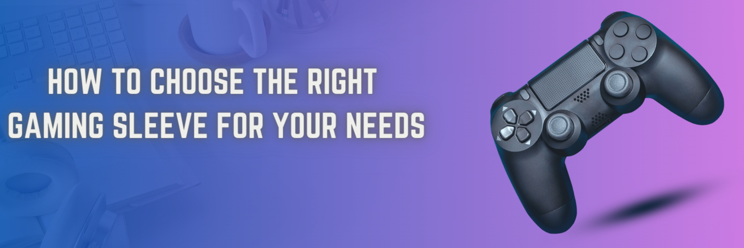How to Choose the Right Gaming Sleeve for Your Needs