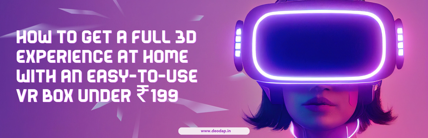 How to Get a Full 3D Experience at Home with an Easy-to-Use VR Box Under ₹199