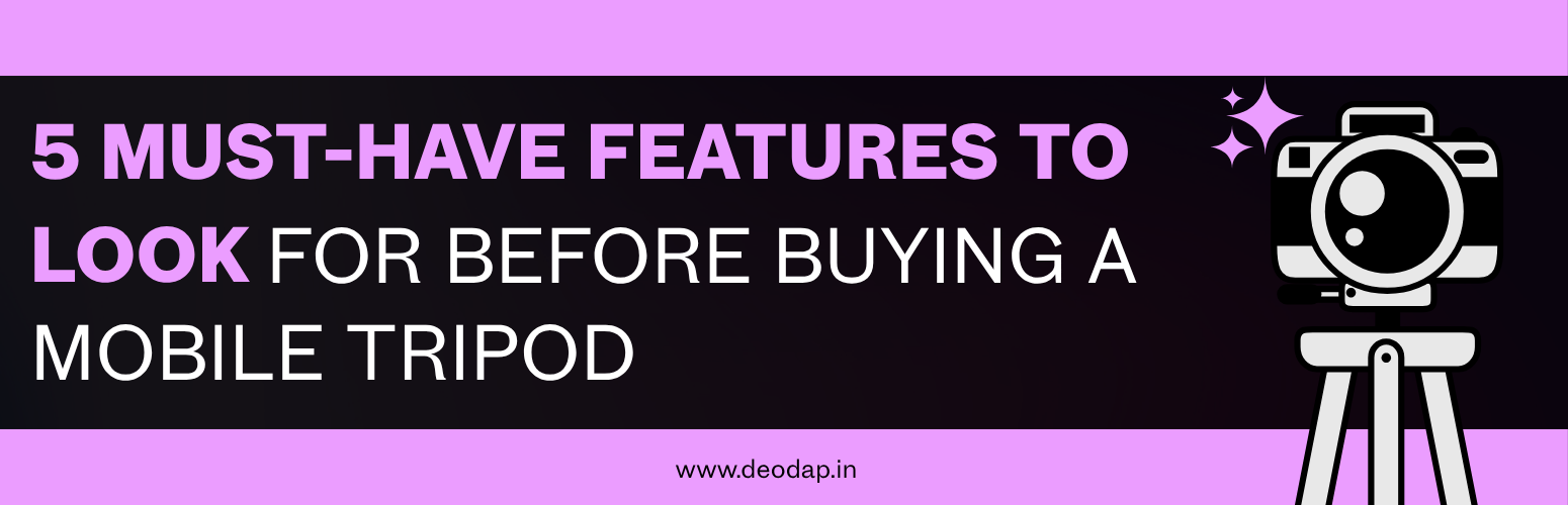 5 Must-Have Features to Look for Before Buying a Mobile Tripod