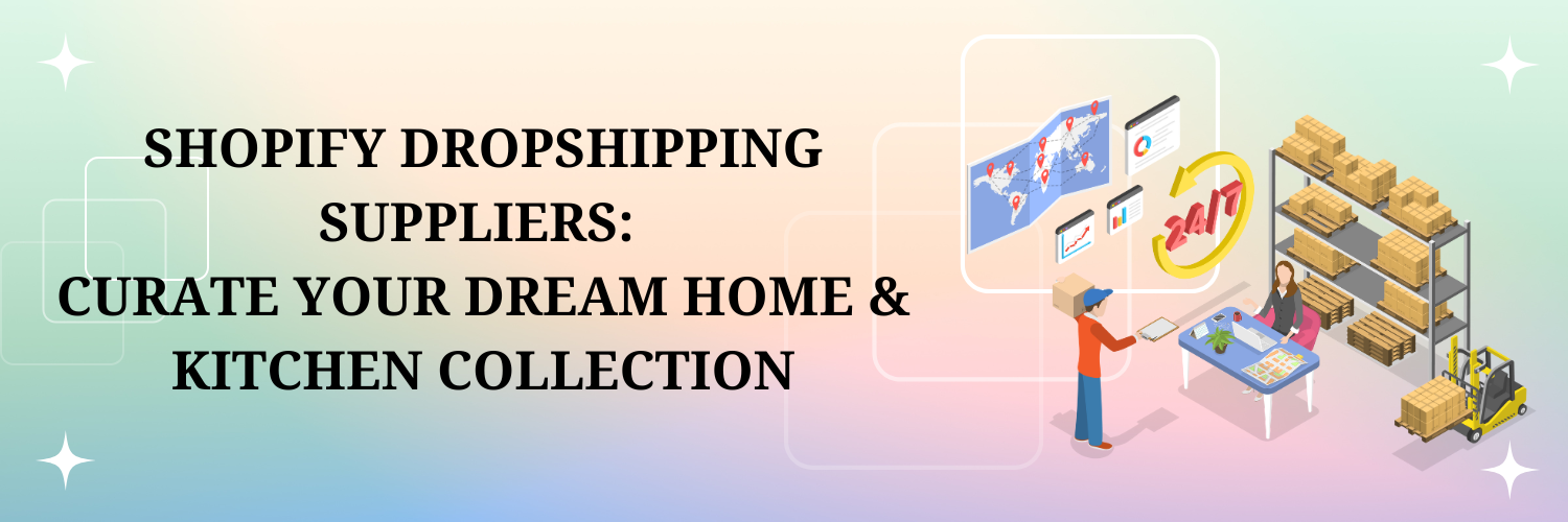 Shopify Dropshipping Suppliers: Curate Your Dream Home & Kitchen Collection